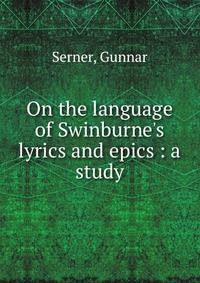 On the language of Swinburne's lyrics and epics : a study