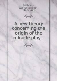 A new theory concerning the origin of the miracle play . .