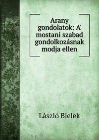 Arany gondolatok: A' mostani szabad gondolkoz?snak modja ellen