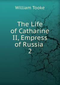The Life of Catharine II, Empress of Russia .. 2