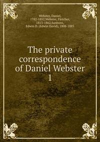 The private correspondence of Daniel Webster. 1