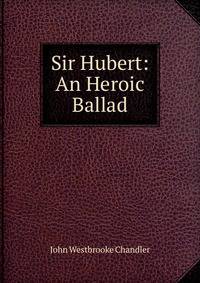 Sir Hubert: An Heroic Ballad