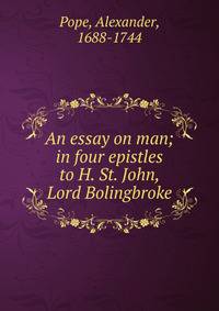 An essay on man; in four epistles to H. St. John, Lord Bolingbroke