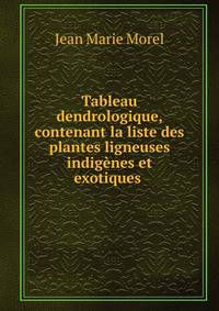 Tableau dendrologique, contenant la liste des plantes ligneuses indig?nes et exotiques .
