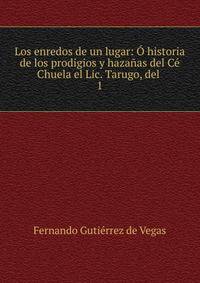 Los enredos de un lugar: ? historia de los prodigios y haza?as del C? Chuela el Lic. Tarugo, del .
