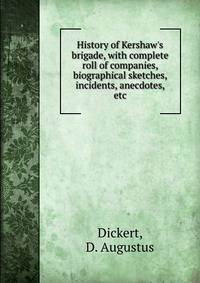History of Kershaw's brigade, with complete roll of companies, biographical sketches, incidents, anecdotes, etc