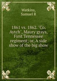 1861 vs. 1862. "Co. Aytch", Maury grays, First Tennessee regiment; or, A side show of the big show