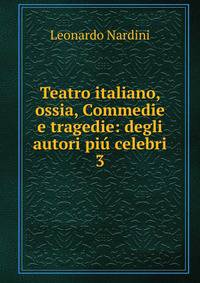 Teatro italiano, ossia, Commedie e tragedie: degli autori pi celebri. 3