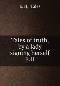 Tales of truth, by a lady signing herself E.H