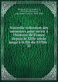 Nouvelle collection des m?moires pour servir ? l'histoire de France depuis le XIIIe si?cle jusqu'? la fin du XVIIIe :
