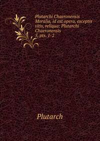 Plutarchi Chaeronensis Moralia, id est opera, exceptis vitis, reliqua: Plutarchi Chaeronensis .. 5, pts. 1-2