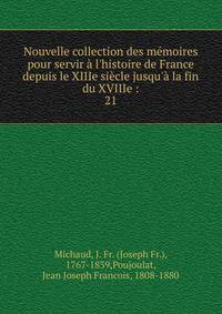 Nouvelle collection des m?moires pour servir ? l'histoire de France depuis le XIIIe si?cle jusqu'? la fin du XVIIIe :