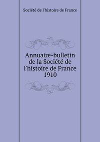 Annuaire-bulletin de la Soci?t? de l'histoire de France