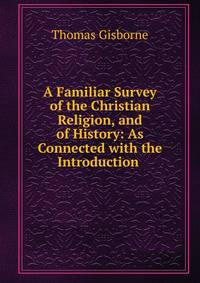 A Familiar Survey of the Christian Religion, and of History: As Connected with the Introduction .