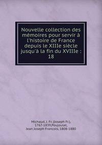 Nouvelle collection des m?moires pour servir ? l'histoire de France depuis le XIIIe si?cle jusqu'? la fin du XVIIIe :