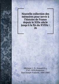 Nouvelle collection des m?moires pour servir ? l'histoire de France depuis le XIIIe si?cle jusqu'? la fin du XVIIIe :