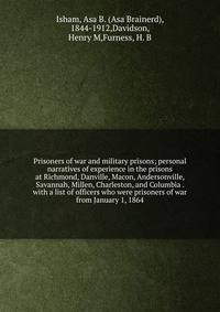 Prisoners of war and military prisons; personal narratives of experience in the prisons at Richmond, Danville, Macon, Andersonville, Savannah, Millen, Charleston, and Columbia . with a list of officers who were prisoners of war from January 1, 1864