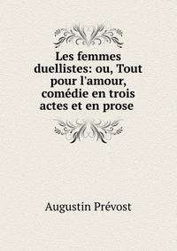 Les femmes duellistes: ou, Tout pour l'amour, com?die en trois actes et en prose .