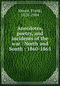 Anecdotes, poetry, and incidents of the war : North and South : 1860-1865