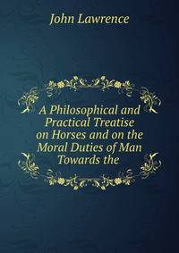 A Philosophical and Practical Treatise on Horses and on the Moral Duties of Man Towards the .