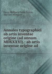 Annales typographici ab artis inventae origine (ad annum MDXXXVI).: ab artis inventae origine ad .