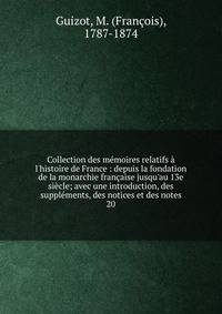Collection des m?moires relatifs ? l'histoire de France : depuis la fondation de la monarchie fran?aise jusqu'au 13e si?cle; avec une introduction, des suppl?ments, des notices et des notes