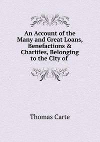 An Account of the Many and Great Loans, Benefactions &amp; Charities, Belonging to the City of .