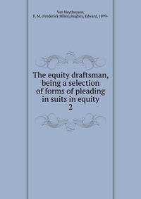 The equity draftsman, being a selection of forms of pleading in suits in equity. 2