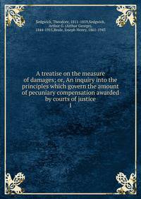 A treatise on the measure of damages; or, An inquiry into the principles which govern the amount of pecuniary compensation awarded by courts of justice. 1