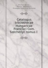 Catalogus bibliothecae Hungaricae Francisci Com. Sz?ch?nyi: tomus I .