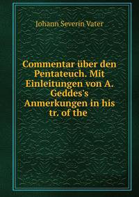 Commentar ?ber den Pentateuch. Mit Einleitungen von A. Geddes's Anmerkungen in his tr. of the .