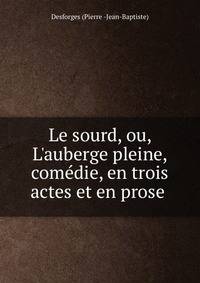 Le sourd, ou, L'auberge pleine, com?die, en trois actes et en prose .