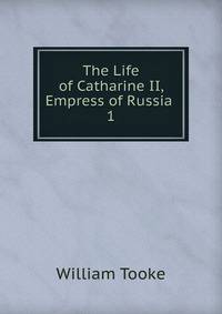 The Life of Catharine II, Empress of Russia .. 1