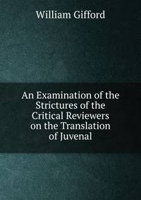 An Examination of the Strictures of the Critical Reviewers on the Translation of Juvenal