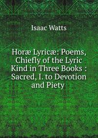 Hor? Lyric?: Poems, Chiefly of the Lyric Kind in Three Books : Sacred, I. to Devotion and Piety .