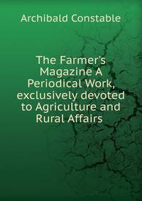 The Farmer's Magazine A Periodical Work, exclusively devoted to Agriculture and Rural Affairs .