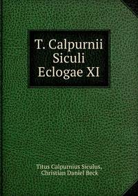 T. Calpurnii Siculi Eclogae XI