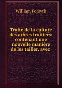 Trait? de la culture des arbres fruitiers: contenant une nouvelle mani?re de les tailler, avec .