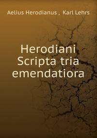 Herodiani Scripta tria emendatiora