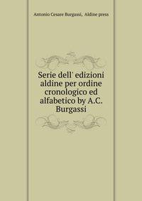 Serie dell' edizioni aldine per ordine cronologico ed alfabetico by A.C. Burgassi