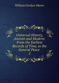Universal History, Ancient and Modern: From the Earliest Records of Time, to the General Peace .. 2