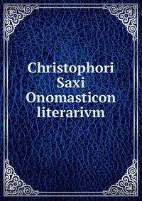Christophori Saxi Onomasticon literarivm