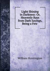 Light Shining in Darkness: Or, Heavenly Rays from Dark Sayings, Being a Few .
