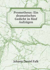 Prometheus: Ein dramatisches Gedicht in f?nf Aufz?gen