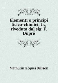 Elementi o principj fisico-chimici, tr., riveduta dal sig. F. Dupr?