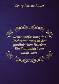 Reine Auffassung des Urchristentums in den paulinischen Briefen: Ein Seitenst?ck zur biblischen .