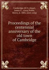 Proceedings of the centennial anniversary of the old town of Cambridge