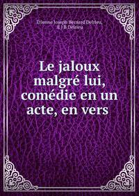 Le jaloux malgr? lui, com?die en un acte, en vers .