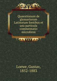 Quaestionum de glossariorum Latinorum fontibus et usu particula commentatio microform
