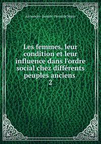 Les femmes, leur condition et leur influence dans l'ordre social chez diff?rents peuples anciens .